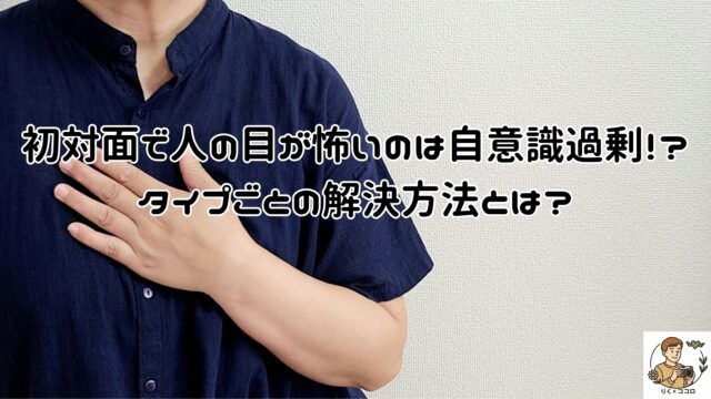 初対面で自意識過剰による「人の目怖い」のタイプ別解決法！初対面の克服法、話題がつきたときどうする？