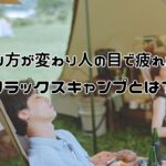 心のあり方が変わり人の目で疲れなくなる リラックスキャンプとは?