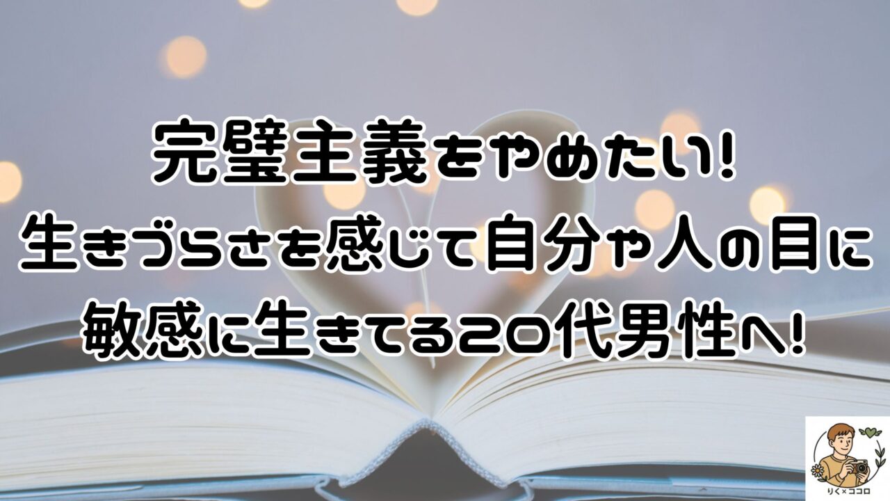 完璧主義をやめたいと生きづらさを感じて自分や人の目に敏感に生きてる20代男性へ！心の在り方を整えて自分らしく生きる方法