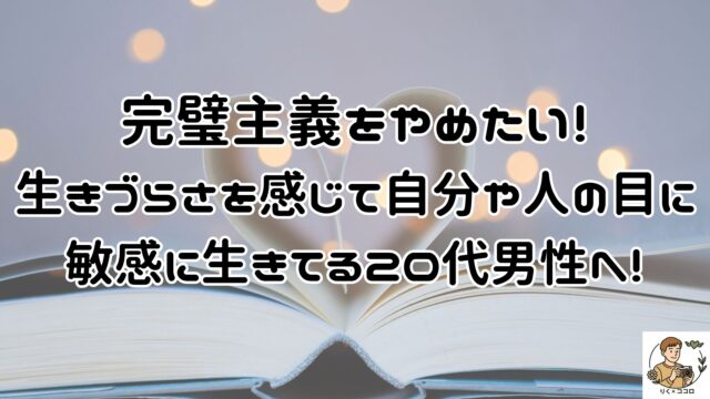 完璧主義をやめたいと生きづらさを感じて自分や人の目に敏感に生きてる20代男性へ！心の在り方を整えて自分らしく生きる方法