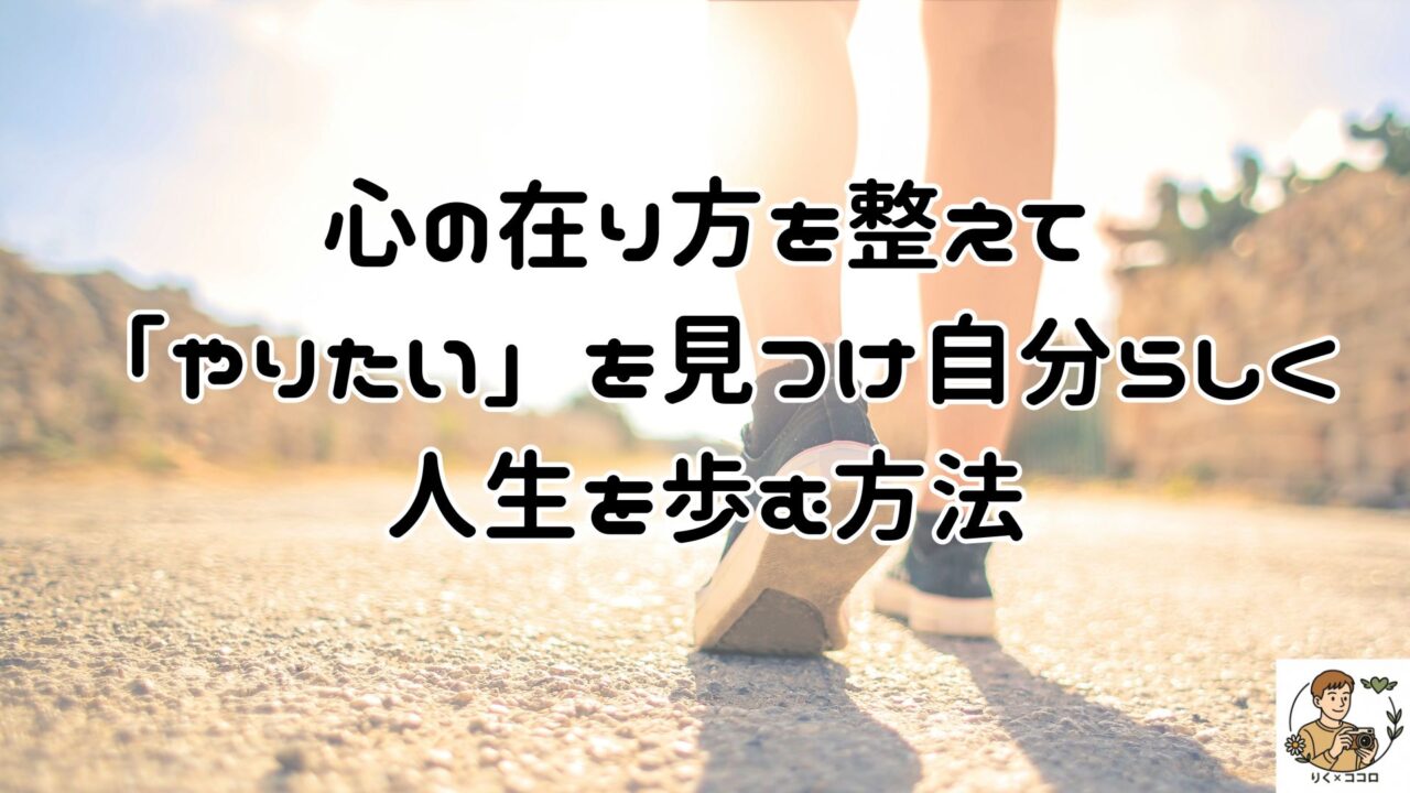 心の在り方を整えて「やりたい」を見つけ、人の目を気にせず自分らしく自分軸で気楽な人生を歩み、リラックスし癒やしのある生活を送る方法