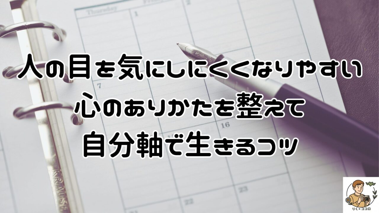 人の目を気にしにくくなり心のありかたを整えて自分軸で生きやすくなるコツ！メンタルとマインドを整えて他人の評価を気にせず自分らしく日々を過ごしたい人へ！