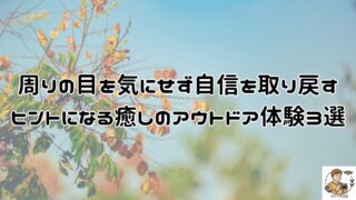 周りの目を気にせず心をリラックスしやすくなる！自信を取り戻すヒントになる癒しのアウトドア体験3選。心のありかたを整えやすくい人の目を気にせず自分らしく自分軸で生きやすくなりやすい。