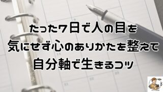 たった７日で人の目を気にせず心のありかたを整えて自分軸で生きるコツ！メンタルとマインドを整えて他人の評価を気にせず自分らしく日々を過ごす
