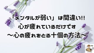 メンタルが弱いのではなく、心が疲れているだけです。人の目で心のあり方が乱れる前に、十個の事をやめて心を疲れにくくして下さい。