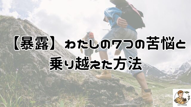 【暴露】わたしの7つの苦悩と乗り越えた方法